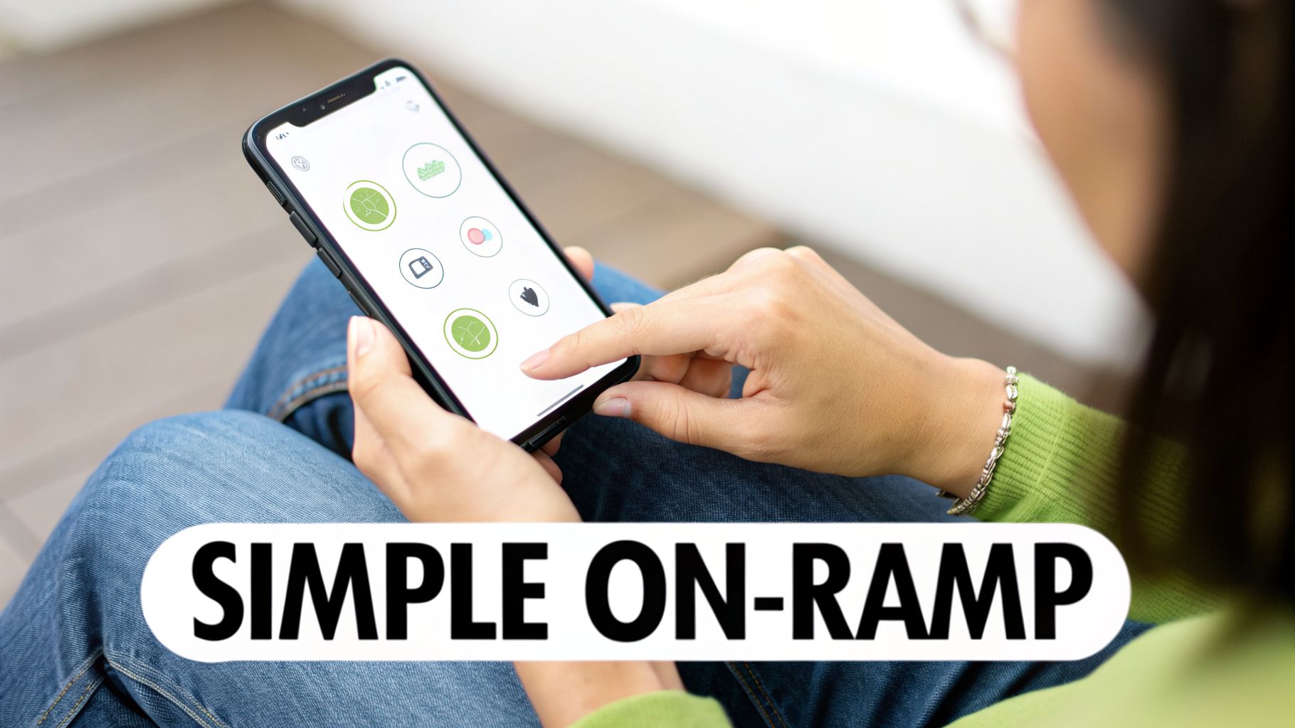 Person using a smartphone app with green icons, demonstrating a simple on-ramp.